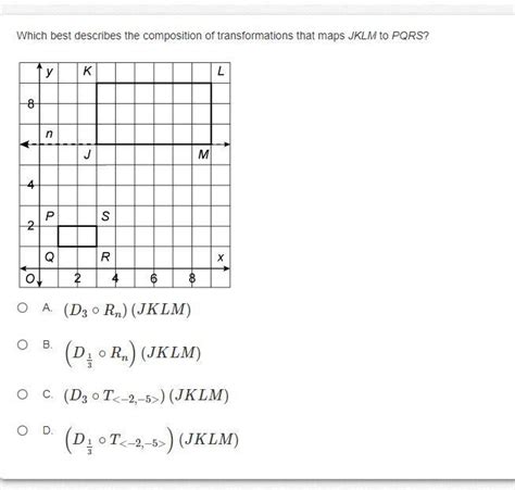 Which rule describes the composition of transformations that maps ABC to A"B"C" r x-axis T -6, -2 (x, y). . Which best describes the composition of transformations that maps jklm to pqrs